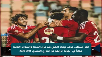 الكل منتظر.. موعد مباراة الأهلي ضد غزل المحلة والقنوات الناقلة مجاناً في الجولة الرابعة من الدوري المصري 2025-2026